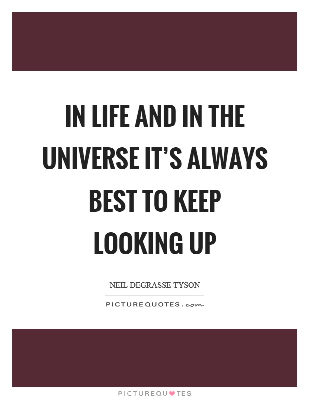 In life and in the universe it's always best to keep looking up Picture Quote #1