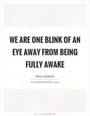 We are one blink of an eye away from being fully awake Picture Quote #1