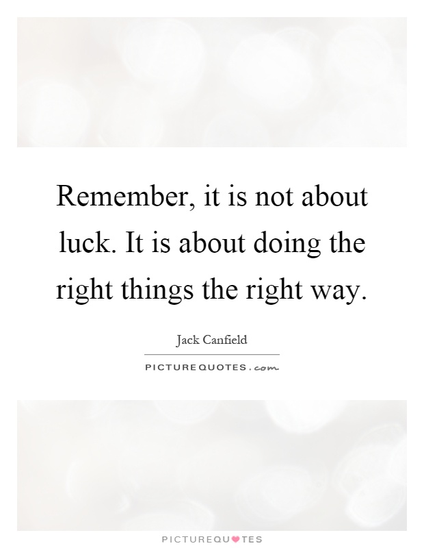 Remember, it is not about luck. It is about doing the right things the right way Picture Quote #1