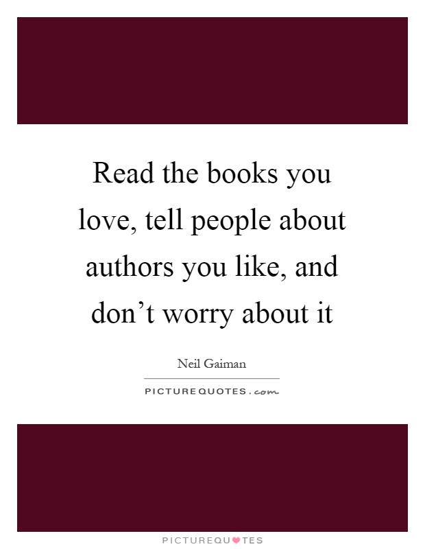 Read the books you love, tell people about authors you like, and don't worry about it Picture Quote #1