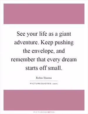 See your life as a giant adventure. Keep pushing the envelope, and remember that every dream starts off small Picture Quote #1