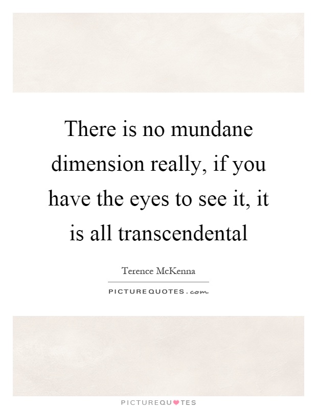 There is no mundane dimension really, if you have the eyes to ...