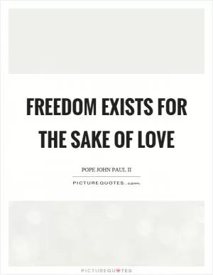 Freedom exists for the sake of love Picture Quote #1