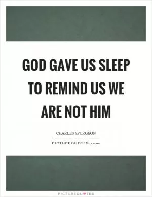 God gave us sleep to remind us we are not him Picture Quote #1