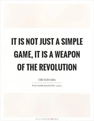 It is not just a simple game, it is a weapon of the revolution Picture Quote #1