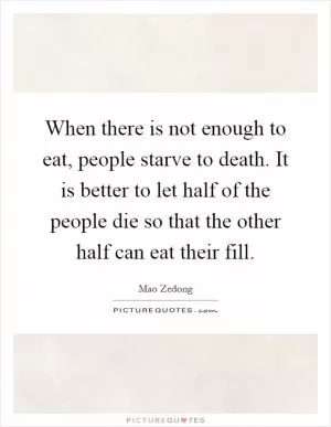 When there is not enough to eat, people starve to death. It is better to let half of the people die so that the other half can eat their fill Picture Quote #1