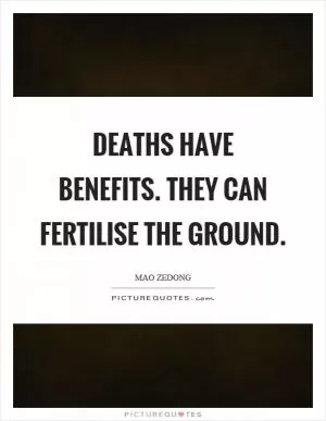 Deaths have benefits. They can fertilise the ground Picture Quote #1
