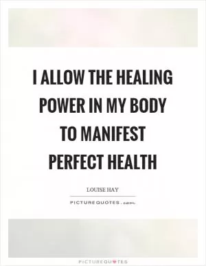 I allow the healing power in my body to manifest perfect health Picture Quote #1