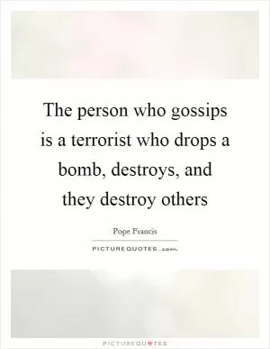 The person who gossips is a terrorist who drops a bomb, destroys, and they destroy others Picture Quote #1