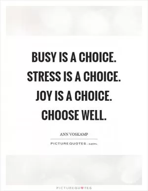 Busy is a choice. Stress is a choice. Joy is a choice. Choose well Picture Quote #1