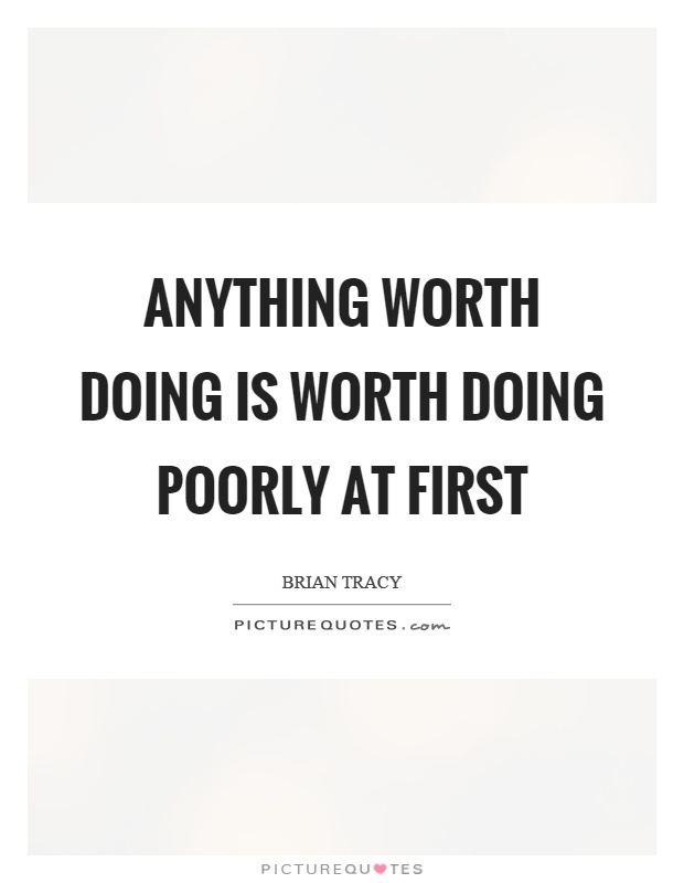 Anything worth doing is worth doing poorly at first Picture Quote #1