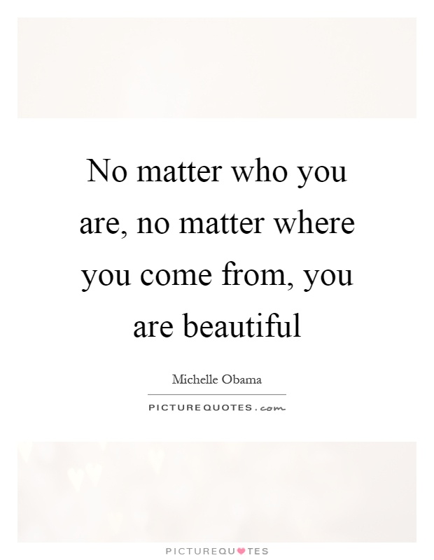 No matter who you are, no matter where you come from, you are beautiful Picture Quote #1