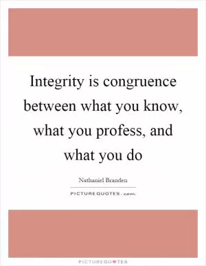 Integrity is congruence between what you know, what you profess, and what you do Picture Quote #1