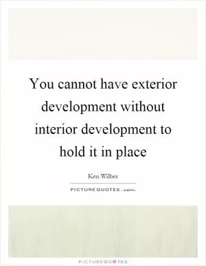 You cannot have exterior development without interior development to hold it in place Picture Quote #1