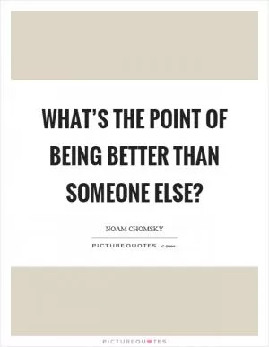 What’s the point of being better than someone else? Picture Quote #1