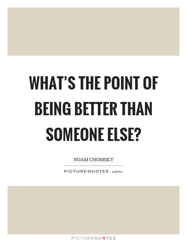 What's the point of being better than someone else? Picture Quote #1