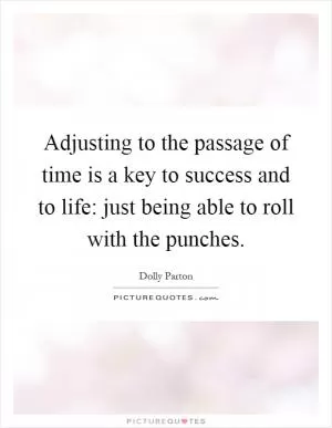 Adjusting to the passage of time is a key to success and to life: just being able to roll with the punches Picture Quote #1
