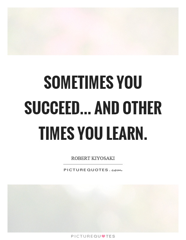 Sometimes you succeed... and other times you learn Picture Quote #1
