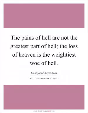 The pains of hell are not the greatest part of hell; the loss of heaven is the weightiest woe of hell Picture Quote #1