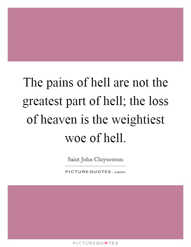 The pains of hell are not the greatest part of hell; the loss of heaven is the weightiest woe of hell Picture Quote #1