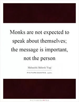 Monks are not expected to speak about themselves; the message is important, not the person Picture Quote #1