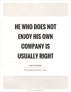 He who does not enjoy his own company is usually right Picture Quote #1