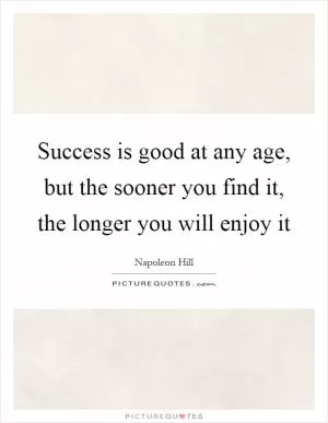 Success is good at any age, but the sooner you find it, the longer you will enjoy it Picture Quote #1