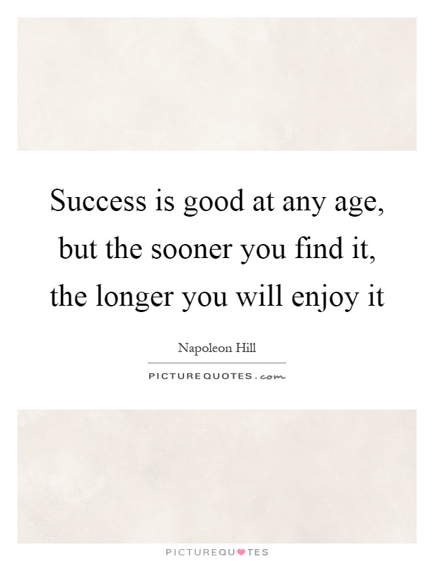 Success is good at any age, but the sooner you find it, the longer you will enjoy it Picture Quote #1