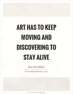 Art has to keep moving and discovering to stay alive Picture Quote #1