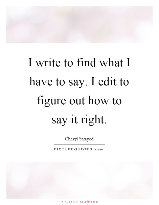 I write to find what I have to say. I edit to figure out how to say it right Picture Quote #1
