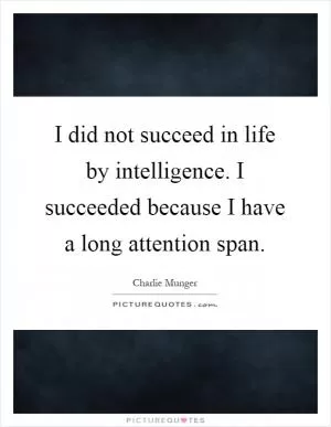 I did not succeed in life by intelligence. I succeeded because I have a long attention span Picture Quote #1