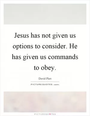 Jesus has not given us options to consider. He has given us commands to obey Picture Quote #1