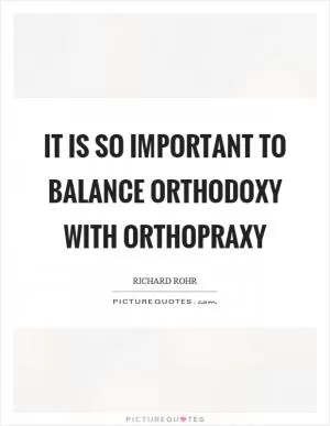 It is so important to balance orthodoxy with orthopraxy Picture Quote #1
