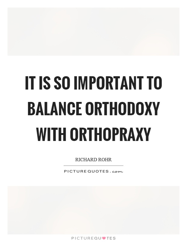 It is so important to balance orthodoxy with orthopraxy Picture Quote #1