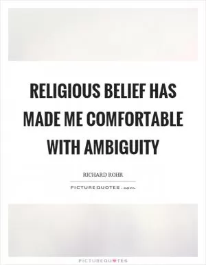 Religious belief has made me comfortable with ambiguity Picture Quote #1