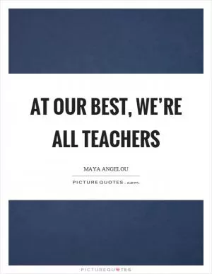 At our best, we’re all teachers Picture Quote #1