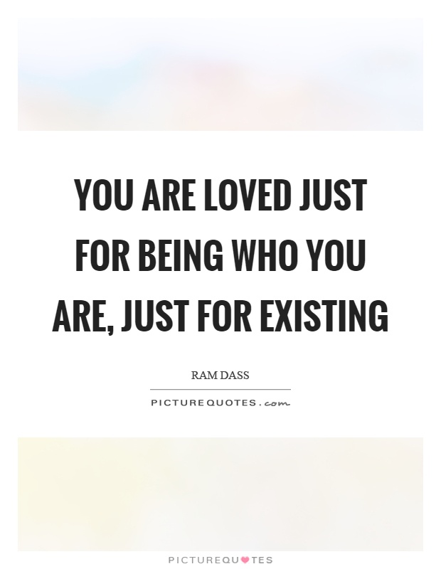 You are loved just for being who you are, just for existing Picture Quote #1