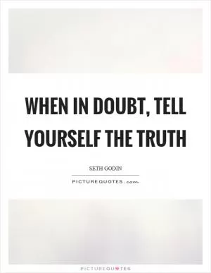 When in doubt, tell yourself the truth Picture Quote #1
