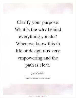 Clarify your purpose. What is the why behind everything you do? When we know this in life or design it is very empowering and the path is clear Picture Quote #1