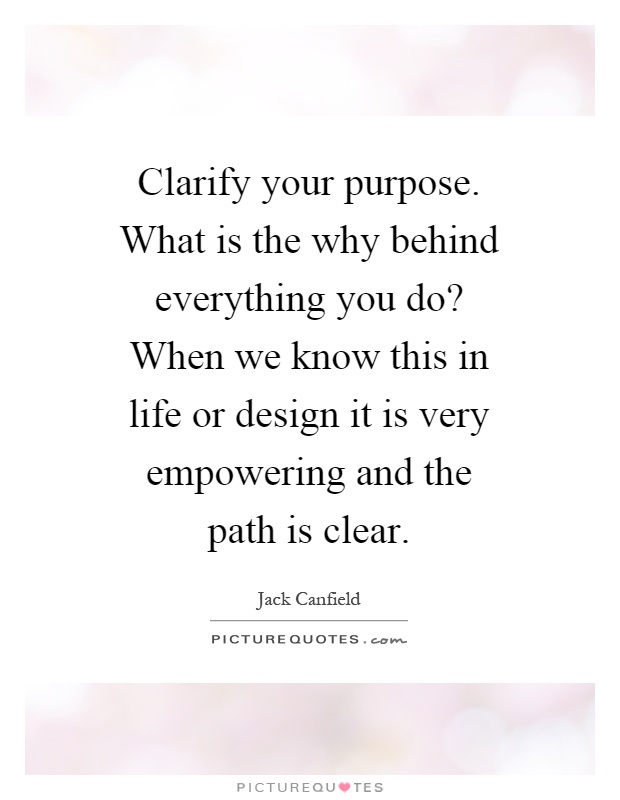 Clarify your purpose. What is the why behind everything you do? When we know this in life or design it is very empowering and the path is clear Picture Quote #1