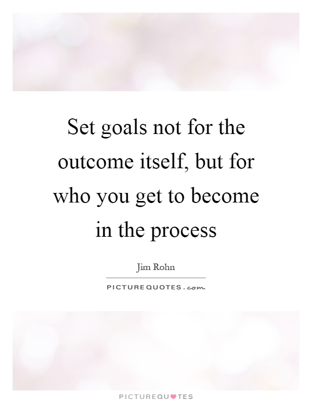 Set goals not for the outcome itself, but for who you get to become in the process Picture Quote #1