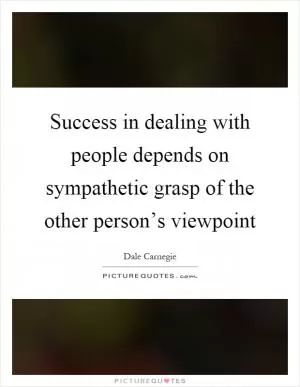 Success in dealing with people depends on sympathetic grasp of the other person’s viewpoint Picture Quote #1