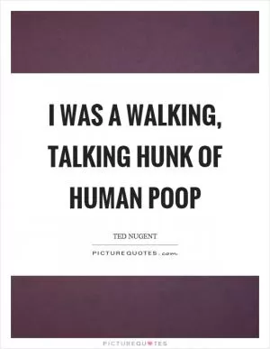 I was a walking, talking hunk of human poop Picture Quote #1