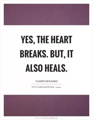 Yes, the heart breaks. But, it also heals Picture Quote #1