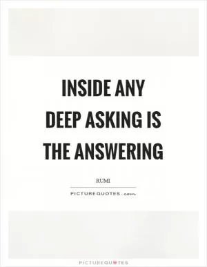 Inside any deep asking is the answering Picture Quote #1