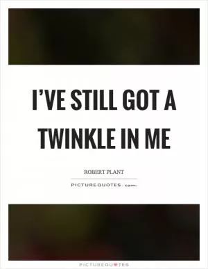 I’ve still got a twinkle in me Picture Quote #1