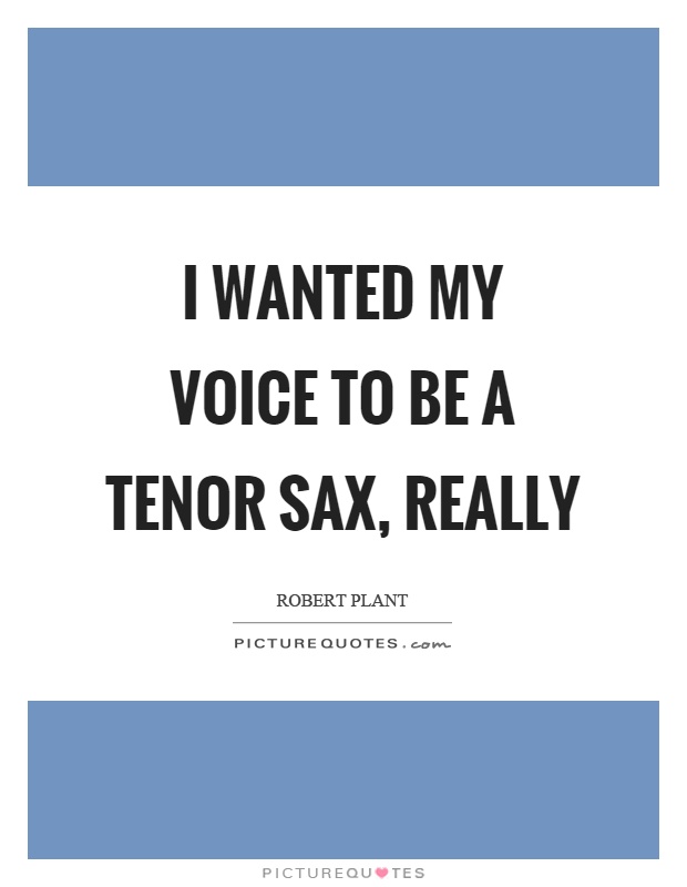 I wanted my voice to be a tenor sax, really Picture Quote #1