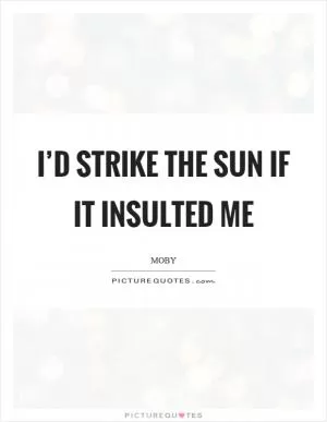 I’d strike the sun if it insulted me Picture Quote #1