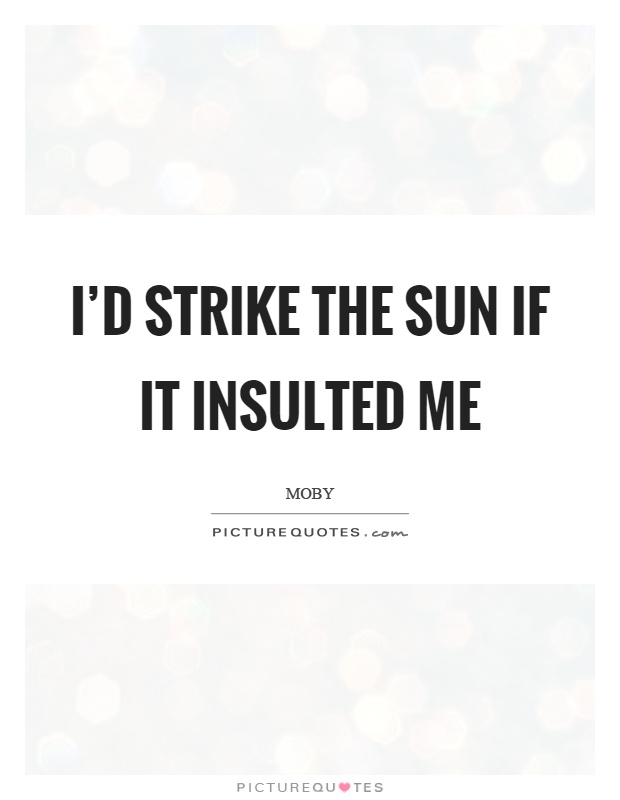 I'd strike the sun if it insulted me Picture Quote #1