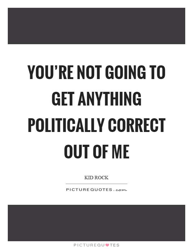 You're not going to get anything politically correct out of me Picture Quote #1